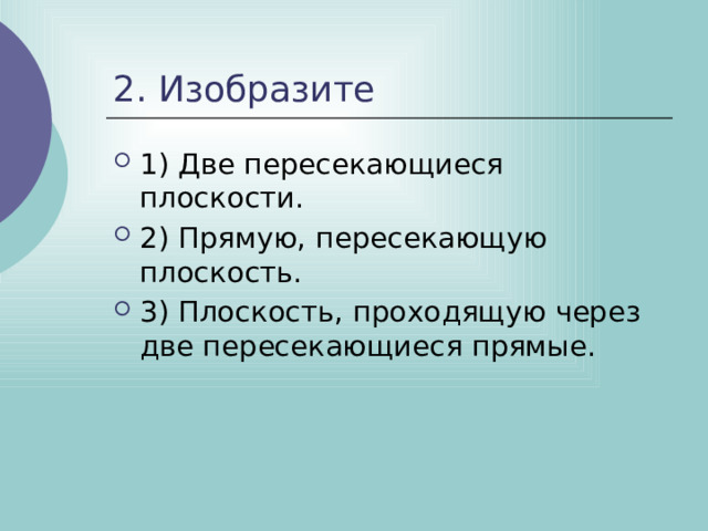 2. Изобразите 1) Две пересекающиеся плоскости. 2) Прямую, пересекающую плоскость. 3) Плоскость, проходящую через две пересекающиеся прямые. 