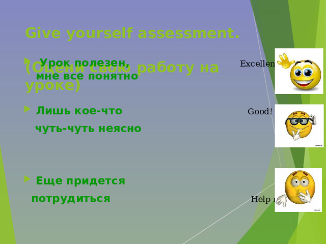 Give yourself assessment .  (Оцени свою работу на уроке)   Урок полезен,    E xсellent!  мне все понятно    Лишь кое-что    G ood!   чуть-чуть неясно    Еще придется  потрудиться   H elp me! 