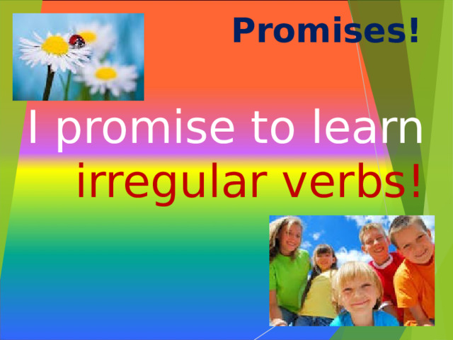 Promises!   I promise to learn irregular verbs!  