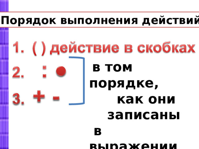 Порядок выполнения действий .  в том порядке,  как они  записаны  в выражении 