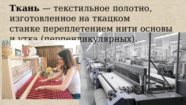 Ткань  —   текстильное полотно, изготовленное на ткацком станке переплетением нити основы и утка (перпендикулярных). 