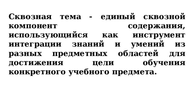 Сквозная тема - единый сквозной компонент содержания, использующийся как инструмент интеграции знаний и умений из разных предметных областей для достижения цели обучения конкретного учебного предмета. 