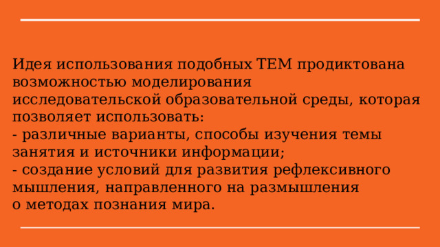 Идея использования подобных TEM продиктована возможностью моделирования исследовательской образовательной среды, которая позволяет использовать: - различные варианты, способы изучения темы занятия и источники информации; - создание условий для развития рефлексивного мышления, направленного на размышления о методах познания мира. 