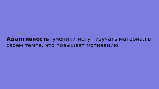 Адаптивность : ученики могут изучать материал в своем темпе, что повышает мотивацию. 