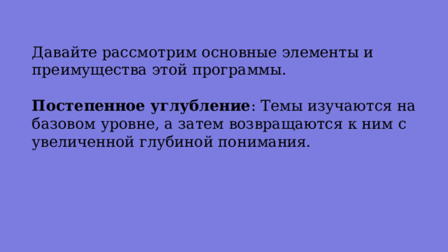 Давайте рассмотрим основные элементы и преимущества этой программы. Постепенное углубление : Темы изучаются на базовом уровне, а затем возвращаются к ним с увеличенной глубиной понимания. 