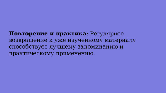 Повторение и практика : Регулярное возвращение к уже изученному материалу способствует лучшему запоминанию и практическому применению. 