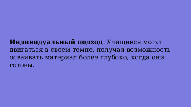 Индивидуальный подход : Учащиеся могут двигаться в своем темпе, получая возможность осваивать материал более глубоко, когда они готовы. 