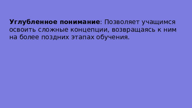 Углубленное понимание : Позволяет учащимся освоить сложные концепции, возвращаясь к ним на более поздних этапах обучения. 