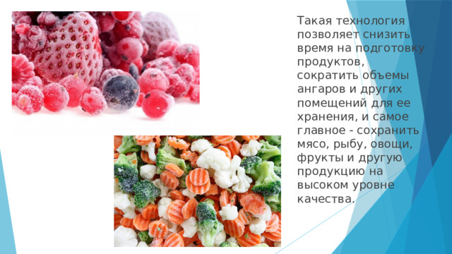 Такая технология позволяет снизить время на подготовку продуктов, сократить объемы ангаров и других помещений для ее хранения, и самое главное - сохранить мясо, рыбу, овощи, фрукты и другую продукцию на высоком уровне качества. 