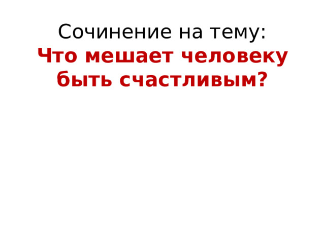 Сочинение на тему:  Что мешает человеку быть счастливым? 