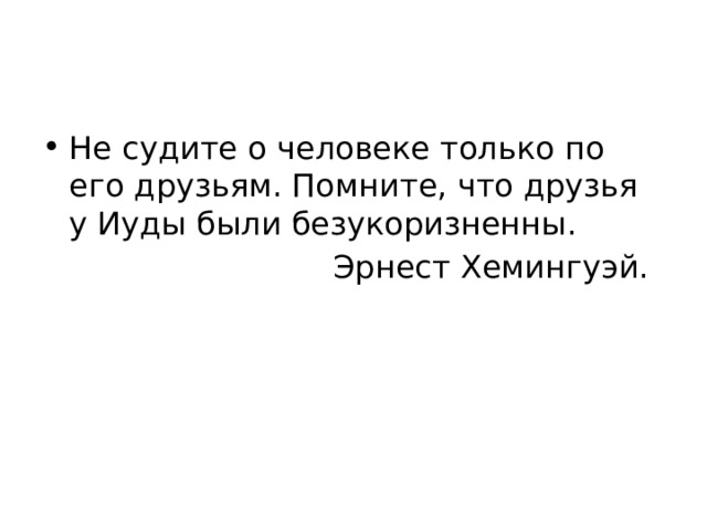 Не судите о человеке только по его друзьям. Помните, что друзья у Иуды были безукоризненны.  Эрнест Хемингуэй. 