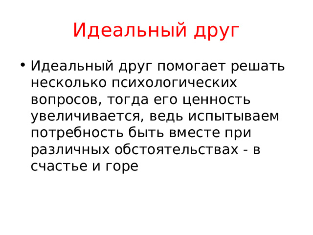 Идеальный друг Идеальный друг помогает решать несколько психологических вопросов, тогда его ценность увеличивается, ведь испытываем потребность быть вместе при различных обстоятельствах - в счастье и горе 