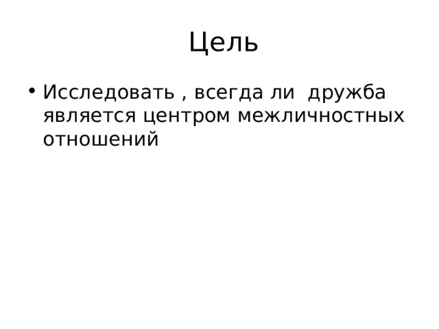  Цель Исследовать , всегда ли дружба является центром межличностных отношений 