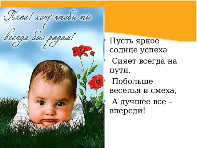 Пусть яркое солнце успеха  Сияет всегда на пути.  Побольше веселья и смеха,  А лучшее все – впереди! 