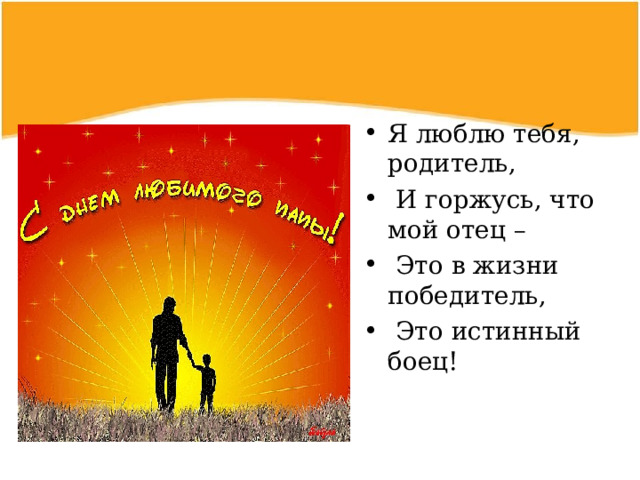 Я люблю тебя, родитель,  И горжусь, что мой отец –  Это в жизни победитель,  Это истинный боец!  