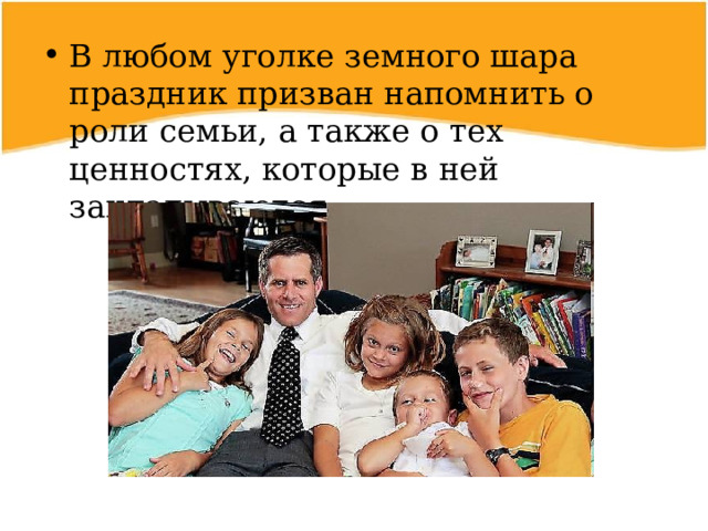 В любом уголке земного шара праздник призван напомнить о роли семьи, а также о тех ценностях, которые в ней закладываются.  