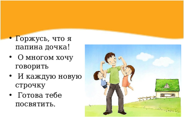 Горжусь, что я папина дочка!  О многом хочу говорить  И каждую новую строчку  Готова тебе посвятить. 