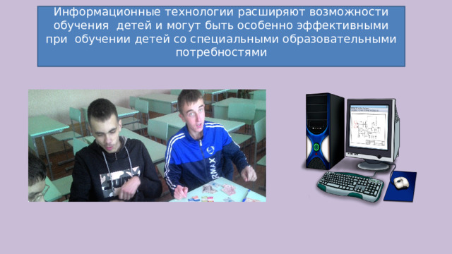 Информационные технологии расширяют возможности обучения детей и могут быть особенно эффективными при обучении детей со специальными образовательными потребностями 