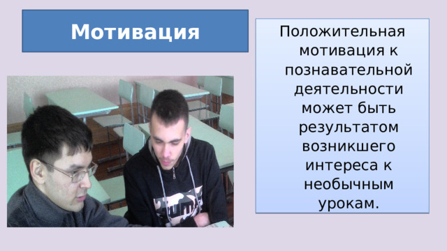 Мотивация Положительная мотивация к познавательной деятельности может быть результатом возникшего интереса к необычным урокам. 