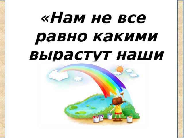 «Нам не все равно какими вырастут наши дети» 