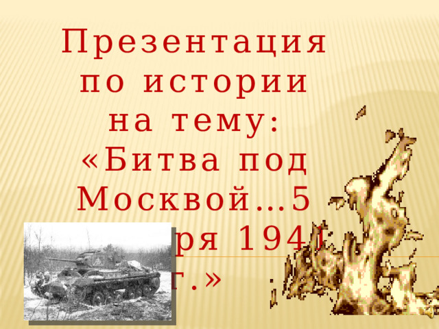 Презентация по истории  на тему: «Битва под Москвой…5 декабря 1941 г.» 