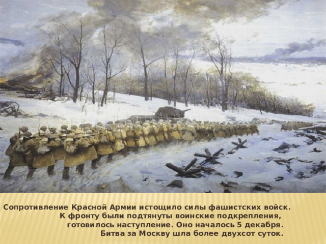 Сопротивление Красной Армии истощило силы фашистских войск. К фронту были подтянуты воинские подкрепления, готовилось наступление. Оно началось 5 декабря. Битва за Москву шла более двухсот суток. 