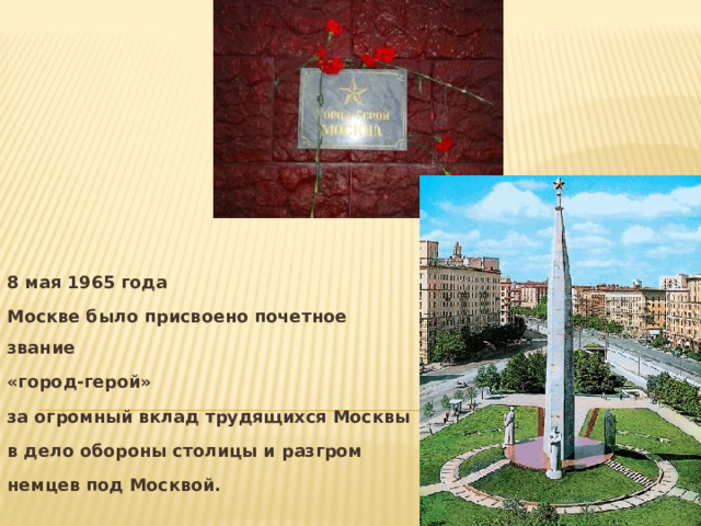 8 мая 1965 года Москве было присвоено почетное звание «город-герой» за огромный вклад трудящихся Москвы в дело обороны столицы и разгром немцев под Москвой. 