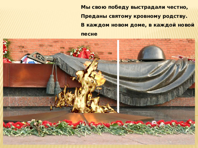 Мы свою победу выстрадали честно,  Преданы святому кровному родству.  В каждом новом доме, в каждой новой песне  Помните ушедших в битву за Москву! 