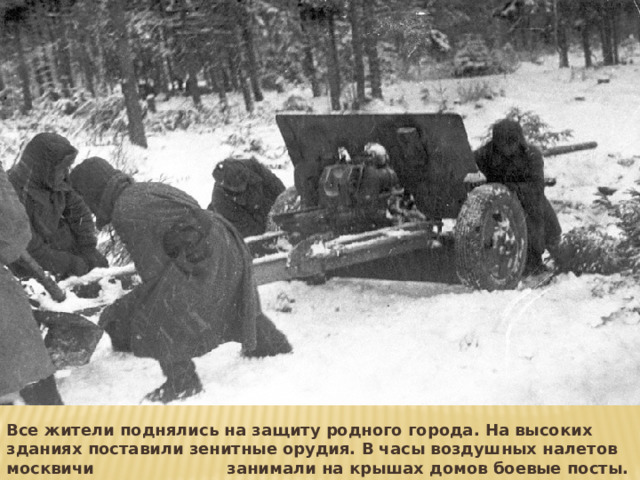 Все жители поднялись на защиту родного города. На высоких зданиях поставили зенитные орудия. В часы воздушных налетов москвичи занимали на крышах домов боевые посты. 