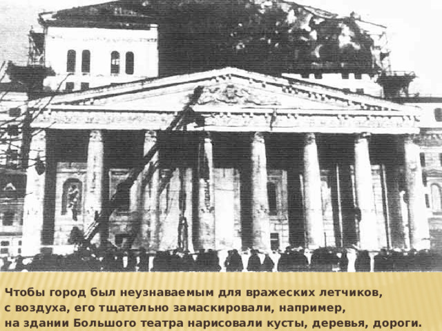 Чтобы город был неузнаваемым для вражеских летчиков, с воздуха, его тщательно замаскировали, например, на здании Большого театра нарисовали кусты, деревья, дороги. 