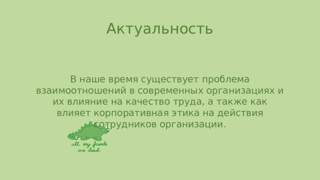 Актуальность В наше время существует проблема взаимоотношений в современных организациях и их влияние на качество труда, а также как влияет корпоративная этика на действия сотрудников организации. 