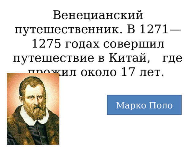 Венецианский путешественник. В 1271—1275 годах совершил путешествие в Китай, где прожил около 17 лет. Марко Поло 