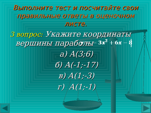Выполните тест и посчитайте свои правильные ответы в оценочном листе. 2 вопрос: Куда направлены ветви параболы ? Вверх Вниз  