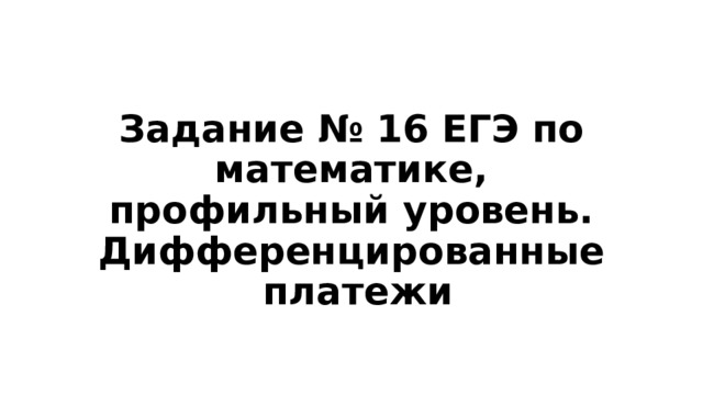  Задание № 16 ЕГЭ по математике, профильный уровень. Дифференцированные платежи 