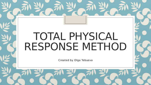 Total Physical Response method Created by Olga Tebueva 