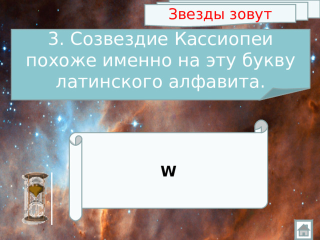Звезды зовут 3. Созвездие Кассиопеи похоже именно на эту букву латинского алфавита. W 