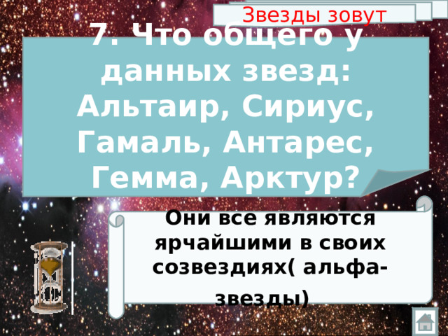Звезды зовут 7. Что общего у данных звезд: Альтаир, Сириус, Гамаль, Антарес, Гемма, Арктур? Они все являются ярчайшими в своих созвездиях( альфа-звезды)   