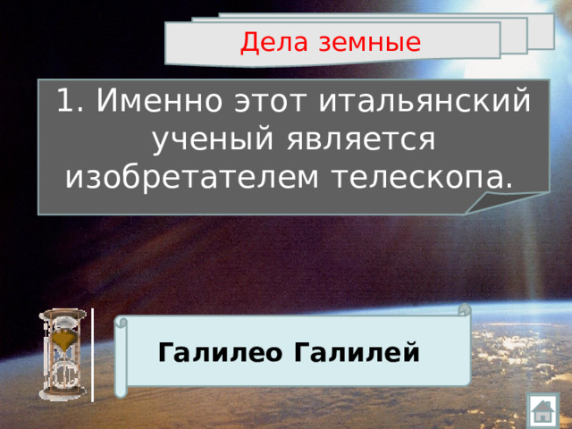 Дела земные  1. Именно этот итальянский ученый является изобретателем телескопа.  Галилео Галилей  