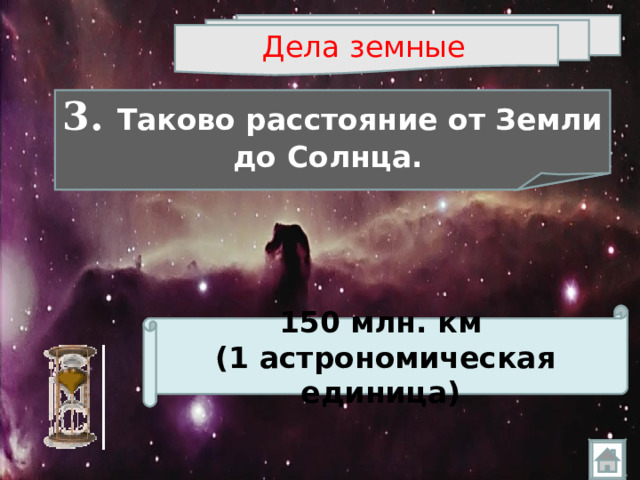 Дела земные  3. Таково расстояние от Земли до Солнца.  150 млн. км (1 астрономическая единица)  