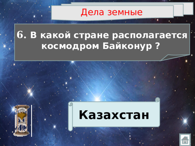 Дела земные  6. В какой стране располагается космодром Байконур  ?  Казахстан 