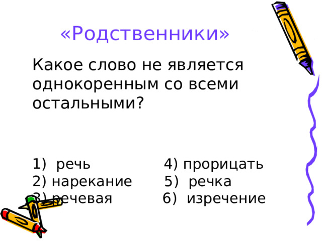 «Родственники» Какое слово не является однокоренным со всеми остальными?  речь 4) прорицать  нарекание 5) речка 3) речевая 6) изречение 