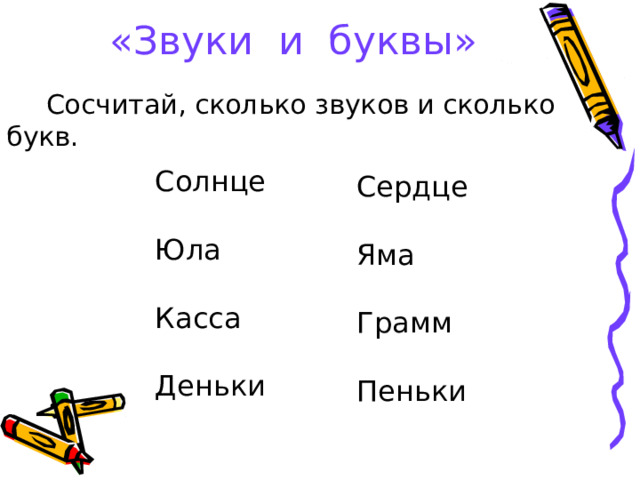 «Звуки и буквы»  Сосчитай, сколько звуков и сколько букв. Солнце   Юла   Касса   Деньки Сердце   Яма   Грамм   Пеньки 