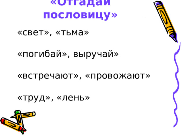 «Отгадай пословицу» «свет», «тьма» «погибай», выручай» «встречают», «провожают» «труд», «лень» 