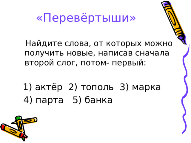 «Перевёртыши» 1) актёр 2) тополь 3) марка  4) парта 5) банка 