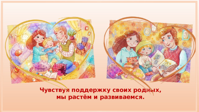 Чувствуя поддержку своих родных, мы растём и развиваемся. 