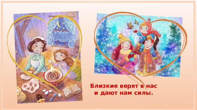 Близкие верят в нас и дают нам силы. 