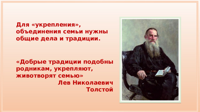 Для «укрепления», объединения семьи нужны общие дела и традиции. «Добрые традиции подобны родникам, укрепляют, животворят семью» Лев Николаевич Толстой 
