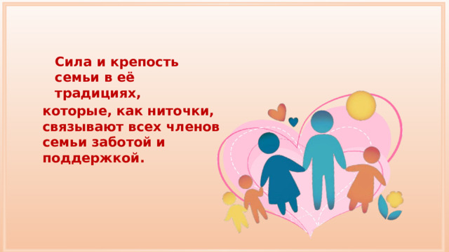 Сила и крепость семьи в её традициях, которые, как ниточки, связывают всех членов семьи заботой и поддержкой. 