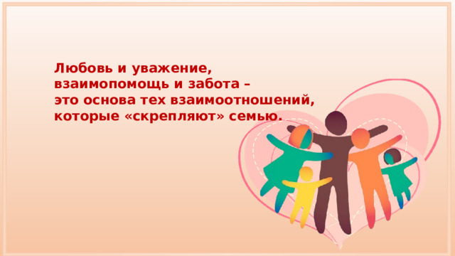 Любовь и уважение, взаимопомощь и забота – это основа тех взаимоотношений, которые «скрепляют» семью. 