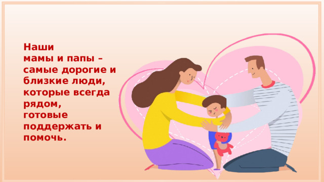 Наши мамы и папы – самые дорогие и близкие люди, которые всегда рядом, готовые поддержать и помочь. 